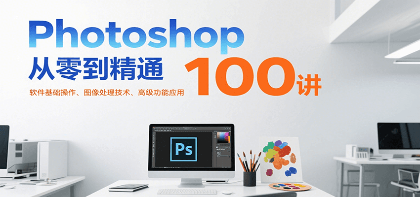 Photoshop从零到精通100讲：软件基础操作、图像处理技术、高级功能应用-九天资源站