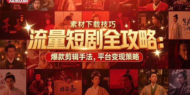 流量短剧全攻略：素材下载技巧，爆款剪辑手法，平台变现策略-九天资源站