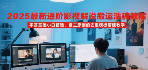 2025最新进阶影视解说搬运洗稿教程，零基础小白首选，自主原创的去重模板搭建教学-九天资源站