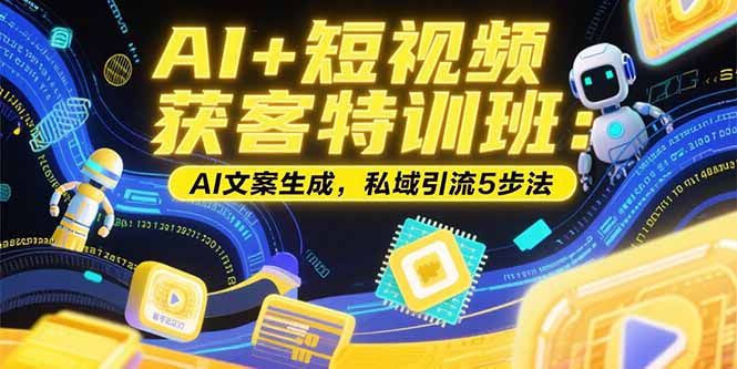 AI+短视频获客特训班：账号定位技巧，AI文案生成，私域引流5步法-九天资源站