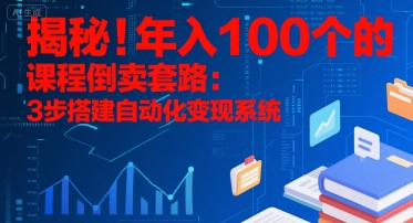 揭秘！年入100个的课程倒卖套路：3 步搭建自动化变现系统-九天资源站