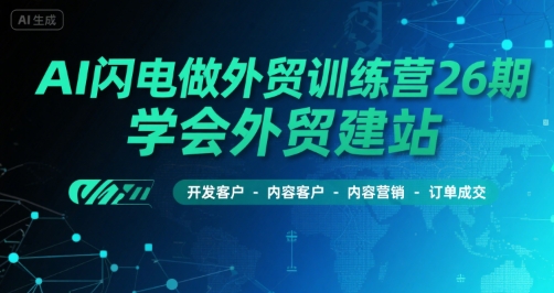AI闪电做外贸训练营26期，学会外贸建站-开发客户-内容营销-订单成交-九天资源站