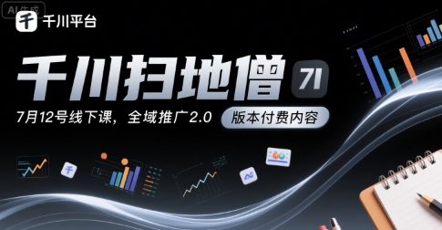 千川扫地僧7月12号线下课，千川投放，全域推广2.0版本付费内容-九天资源站
