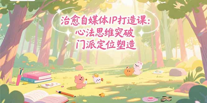 治愈自媒体IP打造课：心法思维突破，门派定位塑造，商业闭环搭建-九天资源站