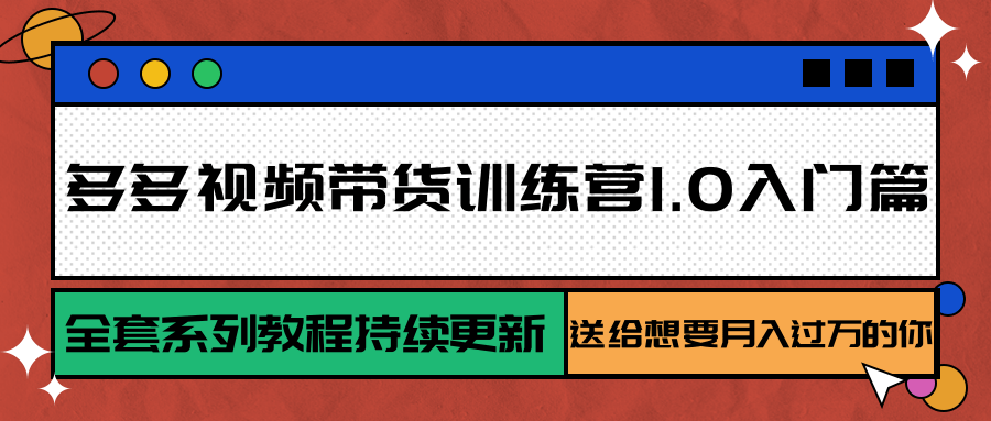 多多视频带货训练营1.0入门篇，全套系列教程持续更新，送给想要月入过万的你-九天资源站