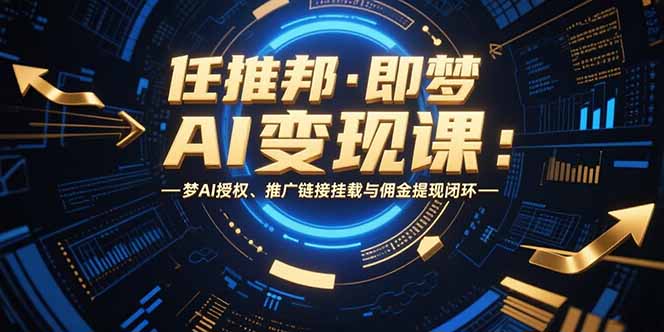 任推邦·即梦AI变现课：梦AI授权、推广链接挂载与佣金提现闭环-九天资源站