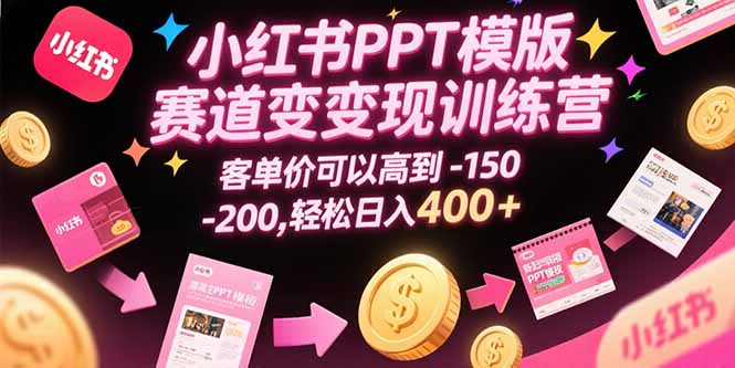 小红书PPT模版赛道变现训练营，客单价可以高到150-200，轻松日入400+-九天资源站
