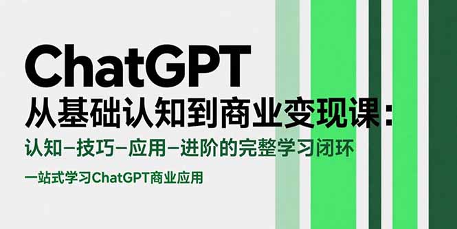 ChatGPT从基础认知到商业变现课：认知-技巧-应用-进阶的完整学习闭环-九天资源站