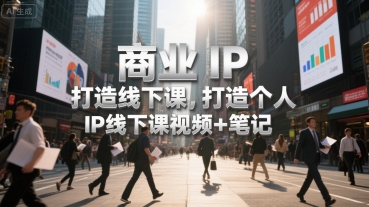 商业IP打造线下课，打造个人 IP线下课视频+笔记-九天资源站