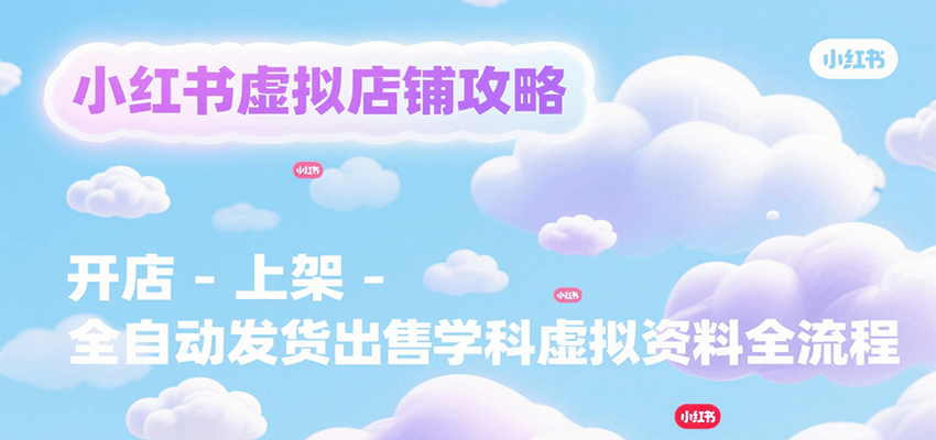小红书虚拟店铺攻略，开店-上架-全自动发货出售学科虚拟资料完整流程-九天资源站