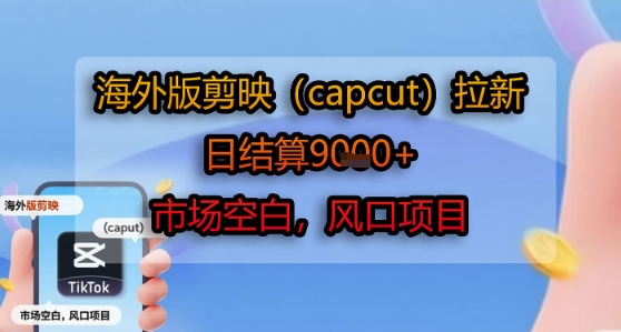 海外版剪映(capcut)拉新，日结算1k+，市场空白，风口项目-九天资源站