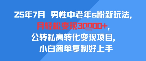 25年7月男性中老年s粉新玩法，月轻松变现3W+，公转私高转化变现项目，小白简单复制好上手-九天资源站