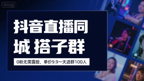 抖音直播同城搭子群，0粉无需露脸，单价19.9，一天进群100人-九天资源站