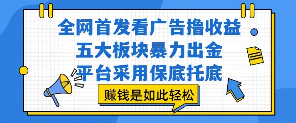 全网首发看广告撸收益，五大板块暴力出金，平台采用保底托底，挣钱是如此轻松作【揭秘】-九天资源站