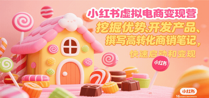 小红书虚拟电商变现营，挖掘优势、开发产品、撰写高转化商销笔记，快速启动和变现-九天资源站