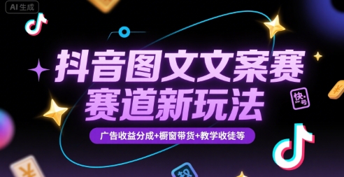 抖音图文文案赛道新玩法，快速养号起号，广告收益分成+橱窗带货+教学收徒等-九天资源站