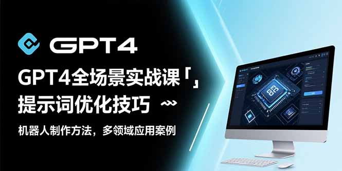 GPT4全场景实战课：提示词优化技巧，机器人制作方法，多领域应用案例-九天资源站