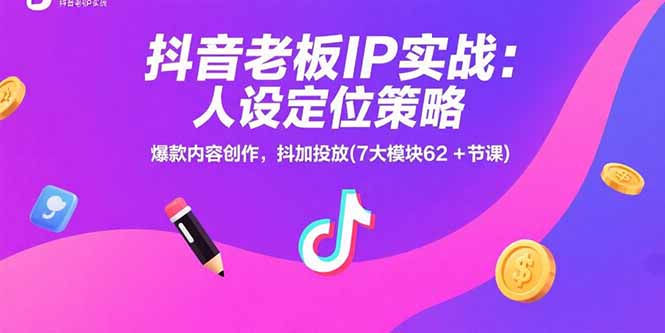 抖音老板IP实战：人设定位策略，爆款内容创作，抖加投放(7大模块62+节课-九天资源站