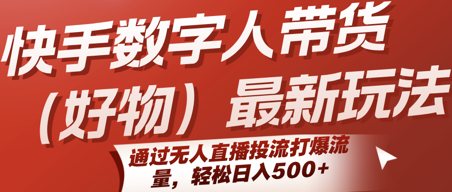 快手数字人带货(好物)最新玩法，通过无人直播投流打爆流量，轻松日入500+-九天资源站