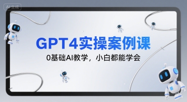 GPT4实操案例课，0基础AI教学，小白都能学会-九天资源站
