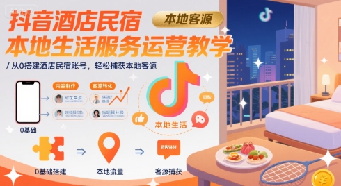 抖音酒店民宿本地生活服务运营教学，从0搭建酒店民宿账号，轻松捕获本地客源-九天资源站