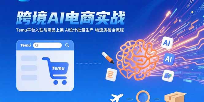 AI+跨境电商实战：Temu平台入驻与商品上架 AI设计批量生产 物流质检全流程-九天资源站
