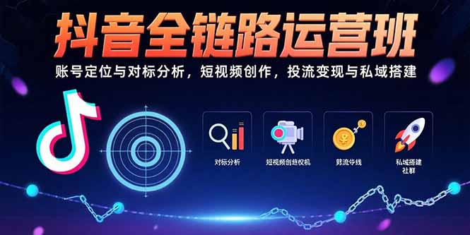 抖音全链路运营班：账号定位与对标分析，短视频创作，投流变现与私域搭建-九天资源站
