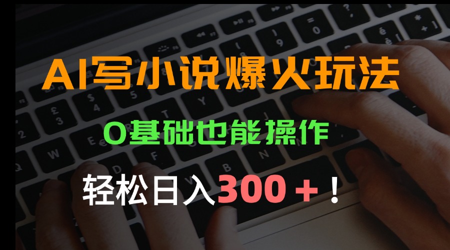 AI写小说爆火玩法，0基础也能操作，日收益轻松300+！-九天资源站