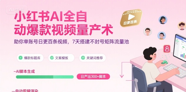 小红书AI全自动爆款视频量产术，助你单账号日更百条视频，7天搭建不封号矩阵流量池-九天资源站