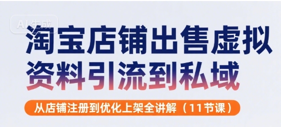 淘宝店铺出售虚拟资料引流到私域，从店铺注册到优化上架全讲解(11节课)-九天资源站