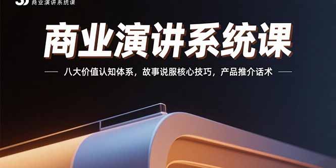 商业演讲系统课：八大价值认知体系，故事说服核心技巧，产品推介话术-九天资源站