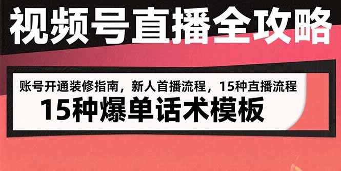视频号直播全攻略：账号开通装修指南，新人首播流程，15种爆单话术模板-九天资源站