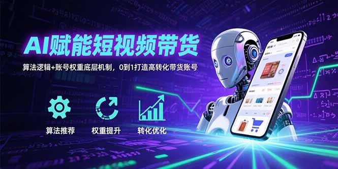 AI赋能短视频带货：算法逻辑+账号权重底层机制，0到1打造高转化带货账号-九天资源站