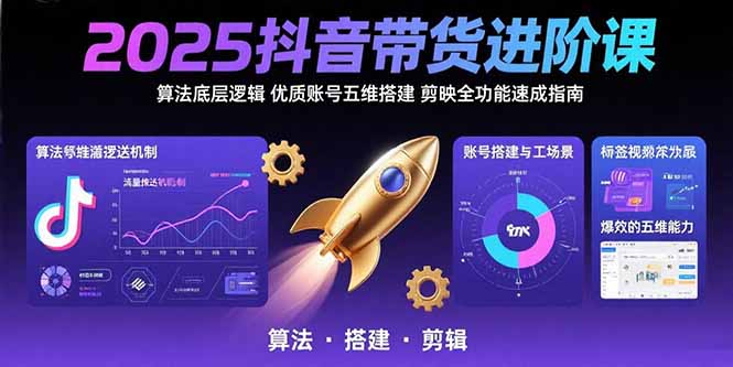 2025抖音带货进阶课：算法底层逻辑,优质账号五维搭建,剪映全功能速成指南-九天资源站