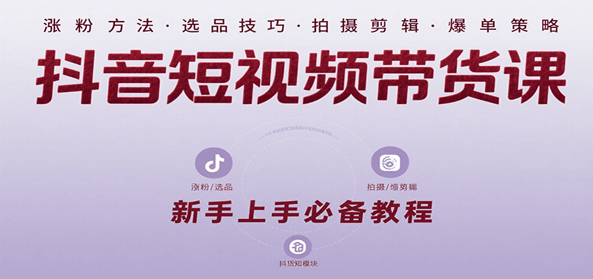抖音短视频带货课：涵盖涨粉、选品、拍摄、剪辑等，教实操，助你从0到1实现爆单-九天资源站
