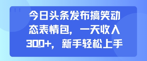 今日头条发布搞笑动态表情包，一天收入3张+，新手轻松上手-九天资源站