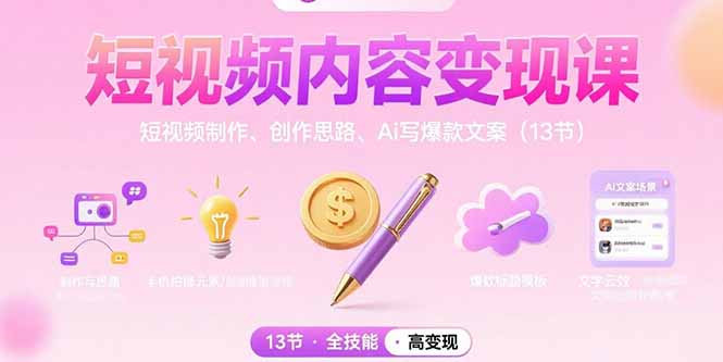 短视频内容变现课：短视频制作、创作思路、Ai写爆款文案(13节-九天资源站