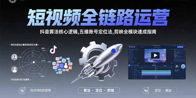 短视频全链路运营：抖音算法核心逻辑,五维账号定位法,剪映全模块速成指南-九天资源站