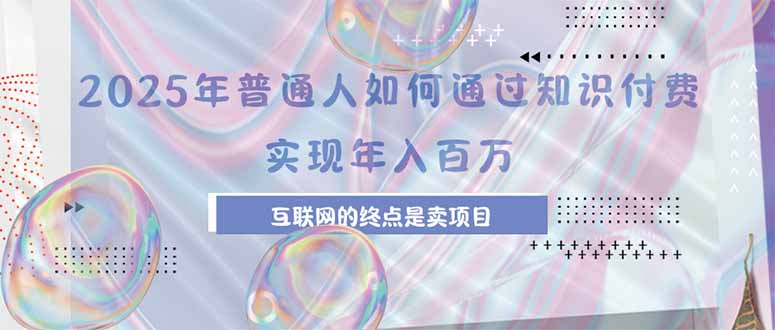 2025年普通人如何通过知识付费年薪百万，互联网的尽头是卖加盟卖项目-九天资源站