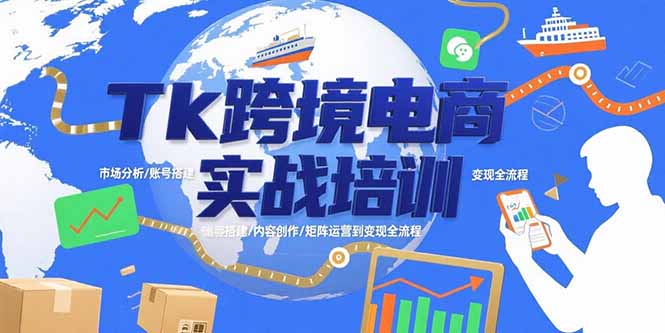 Tk跨境电商实战培训：市场分析/账号搭建/内容创作/矩阵运营到变现全流程-九天资源站