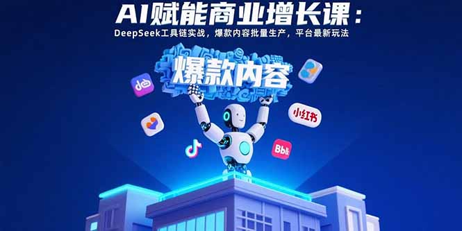 AI赋能商业增长课：DeepSeek工具链实战，爆款内容批量生产，平台最新玩法-九天资源站
