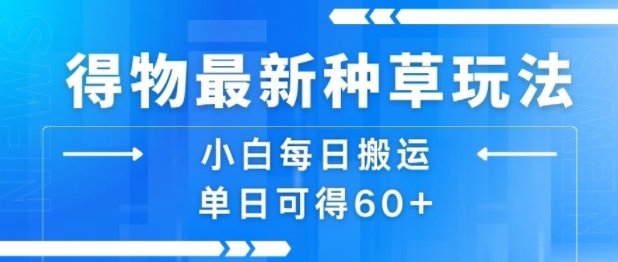 得物最新种草玩法，小白每日搬运单日可得60+-九天资源站