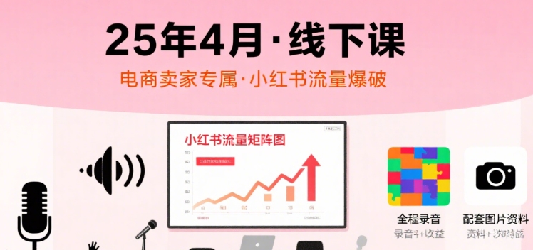 小红书25年4月线下课程，电商卖家小红书流量课，录音+图片-九天资源站
