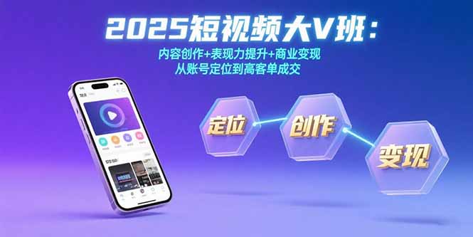 2025短视频大V班：内容创作+表现力提升+商业变现 从账号定位到高客单成交-九天资源站