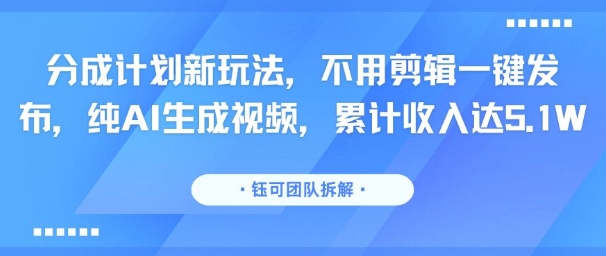 分成计划新玩法，不用剪辑一键发布，纯AI生成视频，累计收入达5.1W-九天资源站