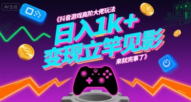 抖音游戏高阶大佬玩法，日入1k+，变现立竿见影，来就完事了【揭秘】-九天资源站