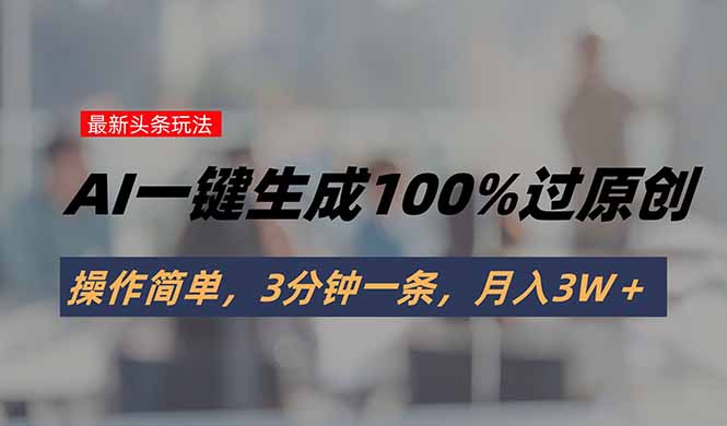 头条最新玩法，AI一键生成100%过原创，操作简单，3分钟一条，月入3W＋-九天资源站