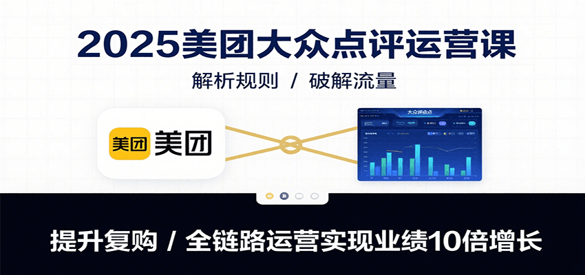 2025美团大众点评运营课：解析规则/破解流量/提升复购/全链路运营实现业绩10倍增长-九天资源站