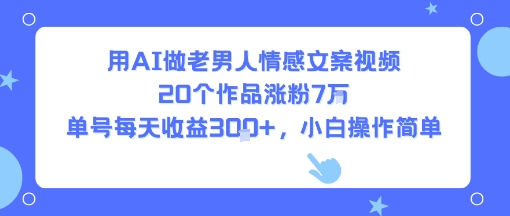 用AI做老男人情感文案视频，20个作品涨粉7W，单号每天收益3张+，小白操作简单-九天资源站