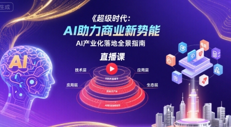 超级时代：AI助力商业新势能直播课，AI产业化落地全景指南-九天资源站